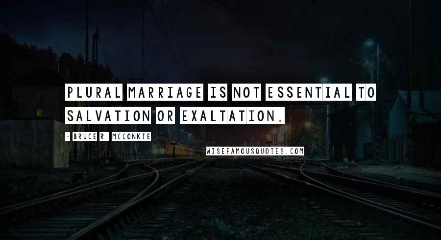 Bruce R. McConkie Quotes: Plural marriage is not essential to salvation or exaltation.