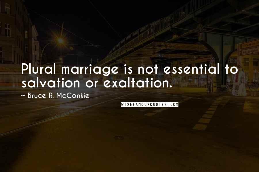 Bruce R. McConkie Quotes: Plural marriage is not essential to salvation or exaltation.