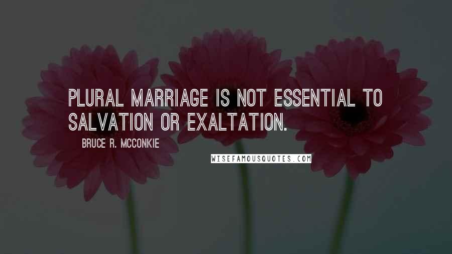 Bruce R. McConkie Quotes: Plural marriage is not essential to salvation or exaltation.