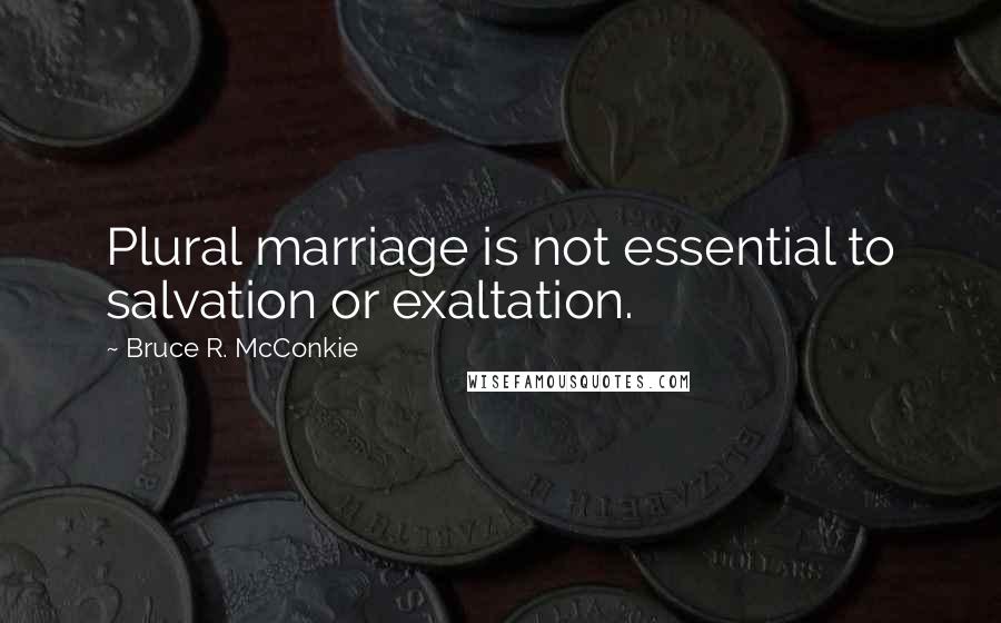 Bruce R. McConkie Quotes: Plural marriage is not essential to salvation or exaltation.