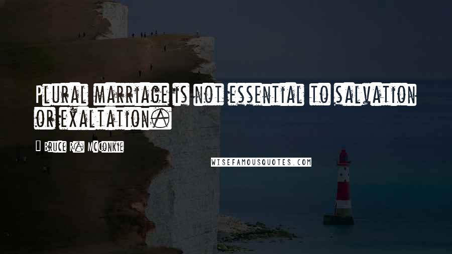 Bruce R. McConkie Quotes: Plural marriage is not essential to salvation or exaltation.