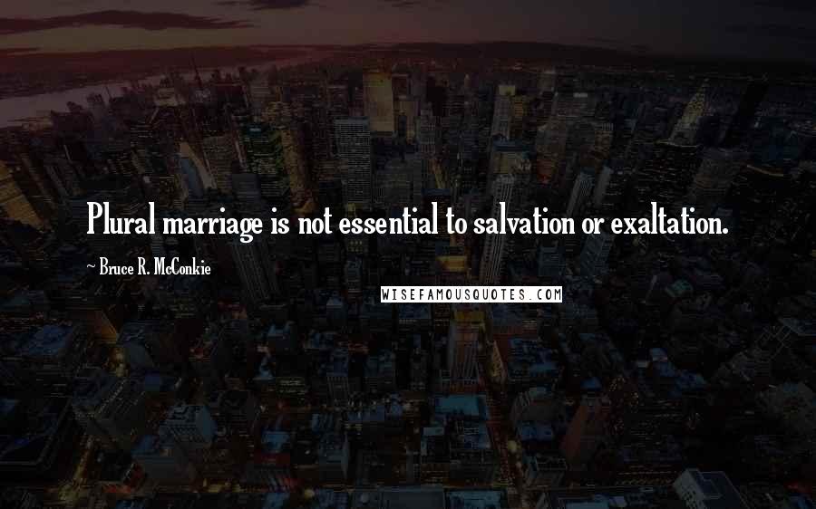 Bruce R. McConkie Quotes: Plural marriage is not essential to salvation or exaltation.
