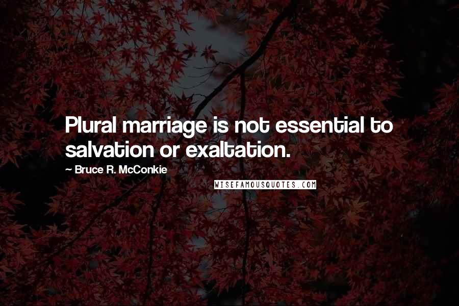 Bruce R. McConkie Quotes: Plural marriage is not essential to salvation or exaltation.