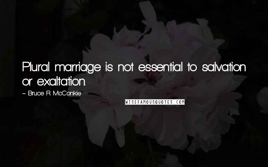 Bruce R. McConkie Quotes: Plural marriage is not essential to salvation or exaltation.