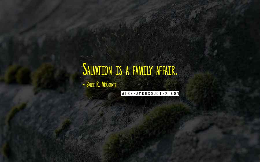 Bruce R. McConkie Quotes: Salvation is a family affair.