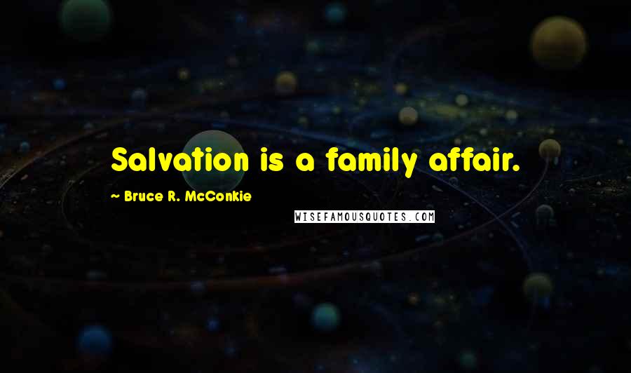 Bruce R. McConkie Quotes: Salvation is a family affair.