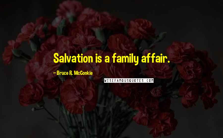 Bruce R. McConkie Quotes: Salvation is a family affair.