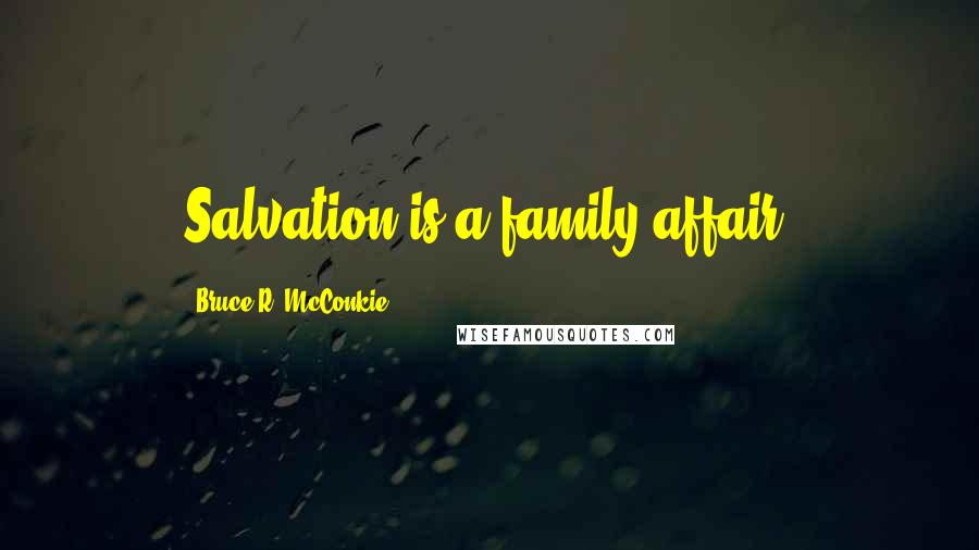 Bruce R. McConkie Quotes: Salvation is a family affair.