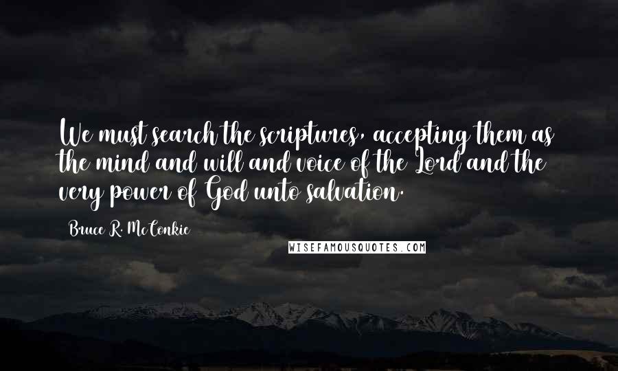 Bruce R. McConkie Quotes: We must search the scriptures, accepting them as the mind and will and voice of the Lord and the very power of God unto salvation.