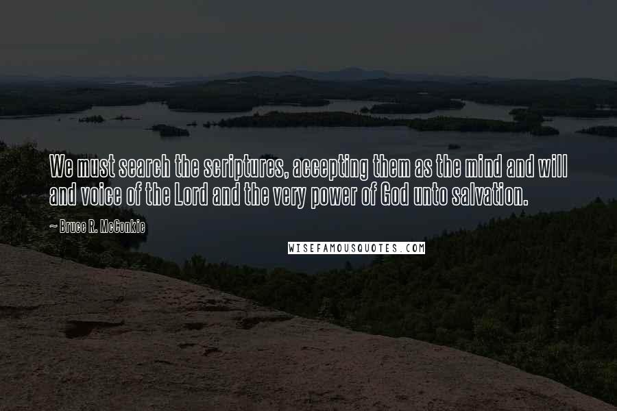 Bruce R. McConkie Quotes: We must search the scriptures, accepting them as the mind and will and voice of the Lord and the very power of God unto salvation.