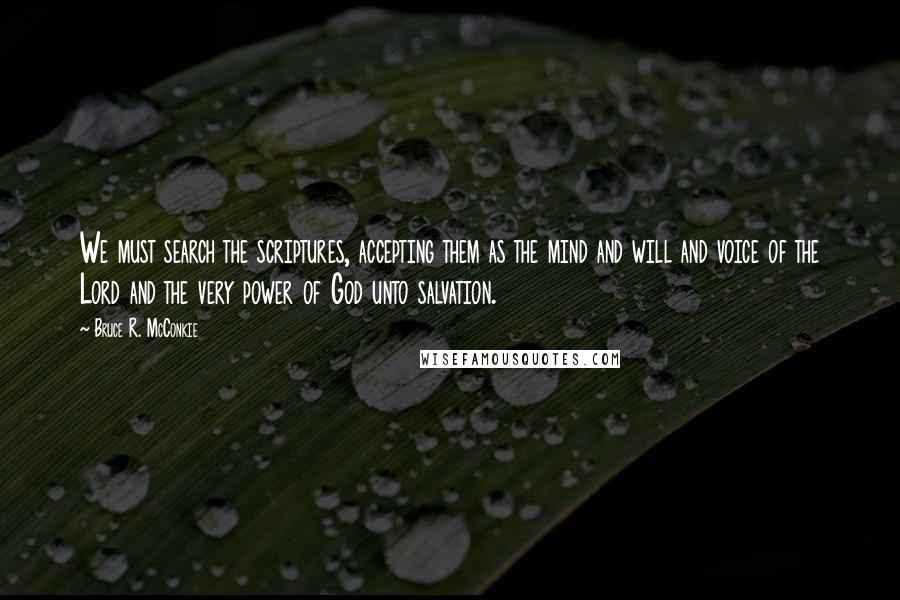 Bruce R. McConkie Quotes: We must search the scriptures, accepting them as the mind and will and voice of the Lord and the very power of God unto salvation.