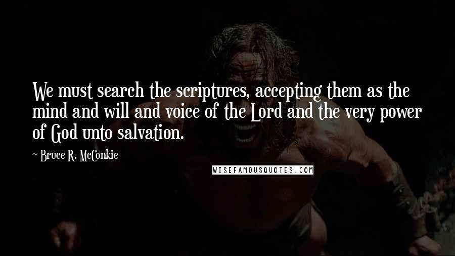 Bruce R. McConkie Quotes: We must search the scriptures, accepting them as the mind and will and voice of the Lord and the very power of God unto salvation.