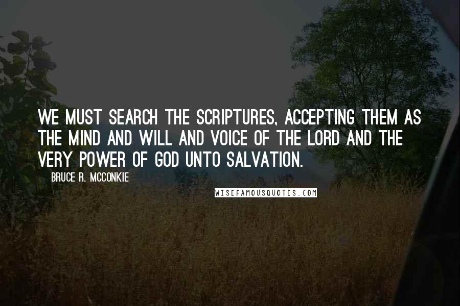 Bruce R. McConkie Quotes: We must search the scriptures, accepting them as the mind and will and voice of the Lord and the very power of God unto salvation.