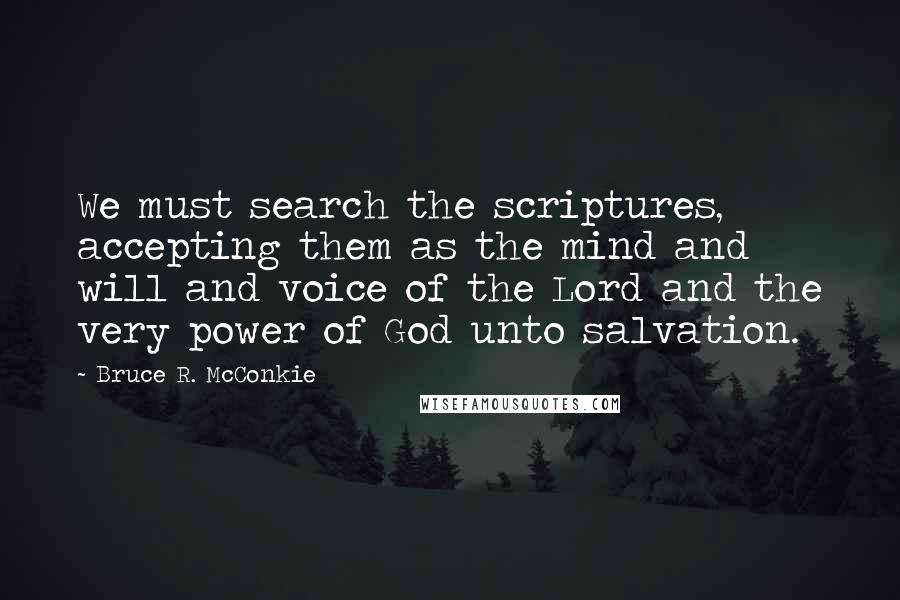 Bruce R. McConkie Quotes: We must search the scriptures, accepting them as the mind and will and voice of the Lord and the very power of God unto salvation.