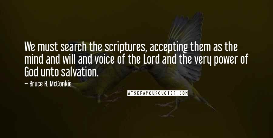 Bruce R. McConkie Quotes: We must search the scriptures, accepting them as the mind and will and voice of the Lord and the very power of God unto salvation.