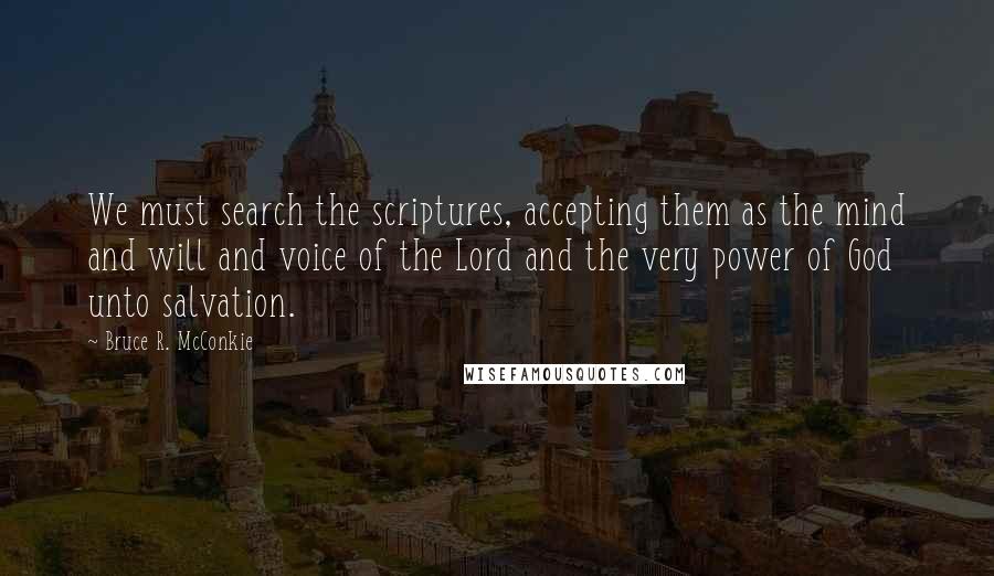 Bruce R. McConkie Quotes: We must search the scriptures, accepting them as the mind and will and voice of the Lord and the very power of God unto salvation.