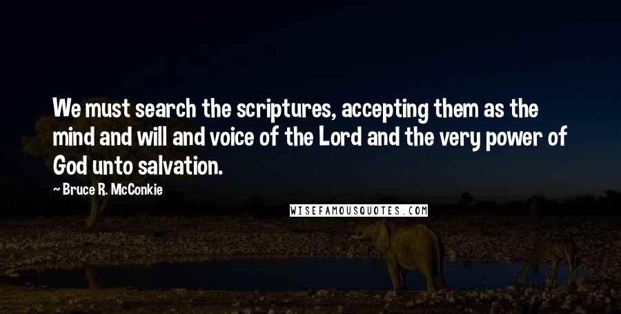 Bruce R. McConkie Quotes: We must search the scriptures, accepting them as the mind and will and voice of the Lord and the very power of God unto salvation.