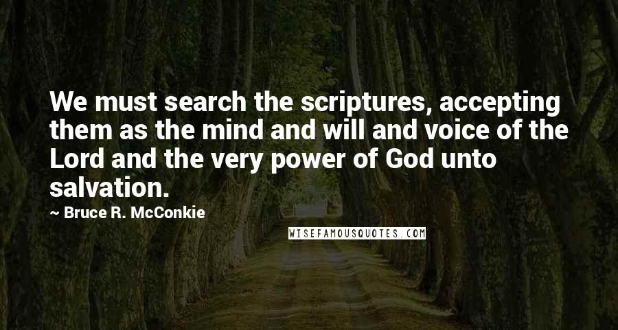 Bruce R. McConkie Quotes: We must search the scriptures, accepting them as the mind and will and voice of the Lord and the very power of God unto salvation.