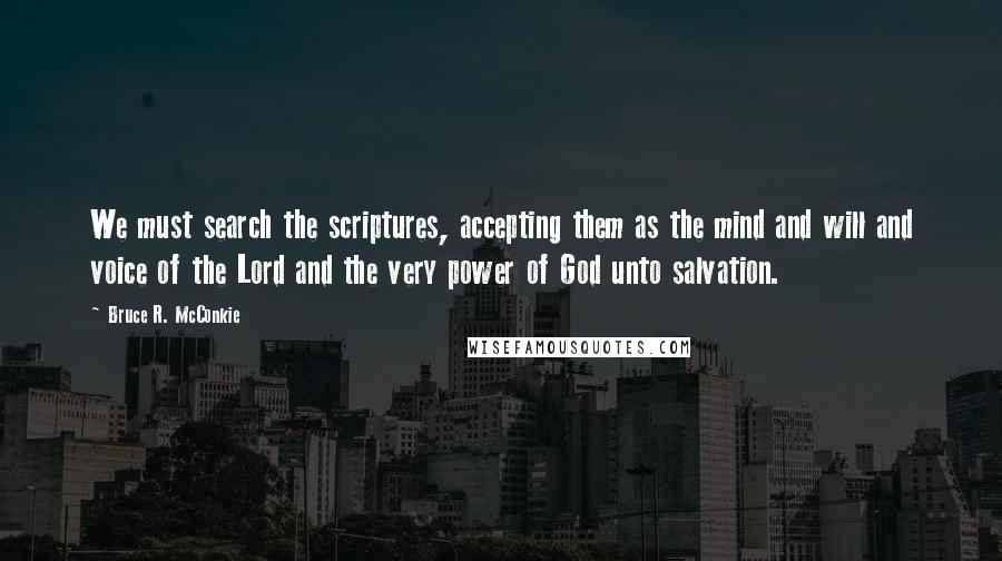 Bruce R. McConkie Quotes: We must search the scriptures, accepting them as the mind and will and voice of the Lord and the very power of God unto salvation.