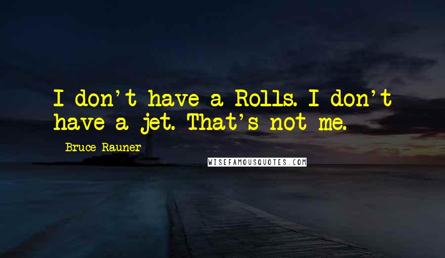 Bruce Rauner Quotes: I don't have a Rolls. I don't have a jet. That's not me.