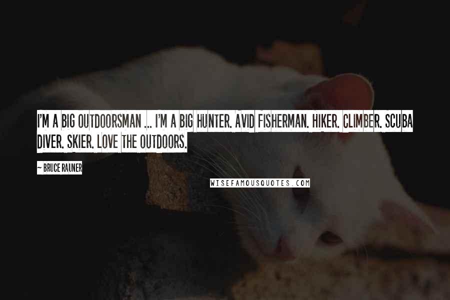 Bruce Rauner Quotes: I'm a big outdoorsman ... I'm a big hunter. Avid fisherman. Hiker. Climber. Scuba diver. Skier. Love the outdoors.