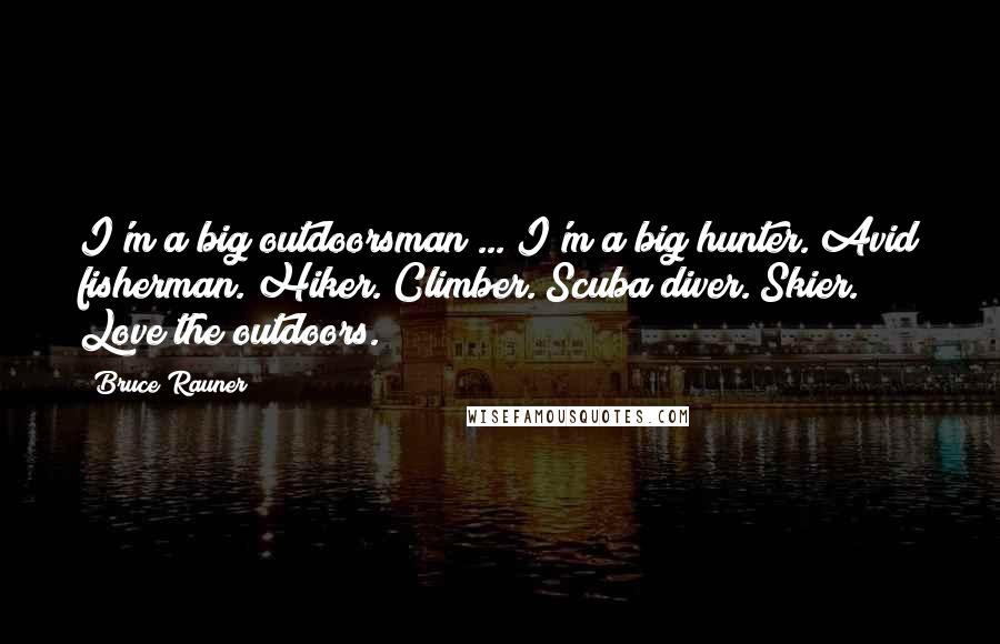 Bruce Rauner Quotes: I'm a big outdoorsman ... I'm a big hunter. Avid fisherman. Hiker. Climber. Scuba diver. Skier. Love the outdoors.