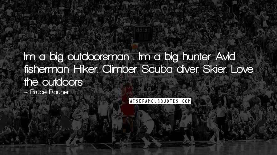 Bruce Rauner Quotes: I'm a big outdoorsman ... I'm a big hunter. Avid fisherman. Hiker. Climber. Scuba diver. Skier. Love the outdoors.