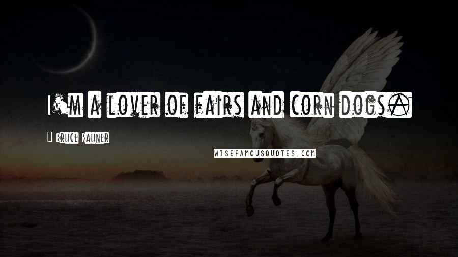 Bruce Rauner Quotes: I'm a lover of fairs and corn dogs.