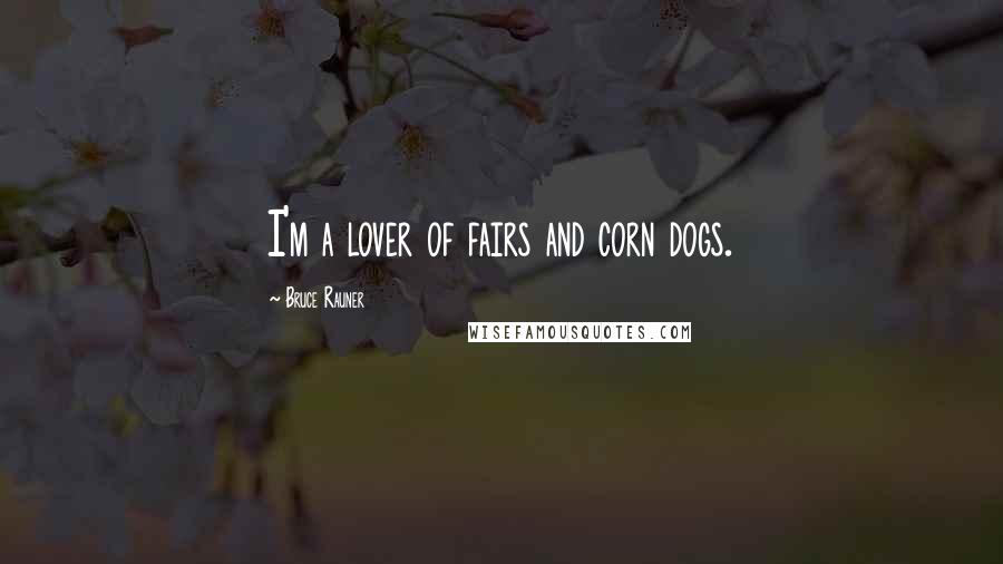 Bruce Rauner Quotes: I'm a lover of fairs and corn dogs.