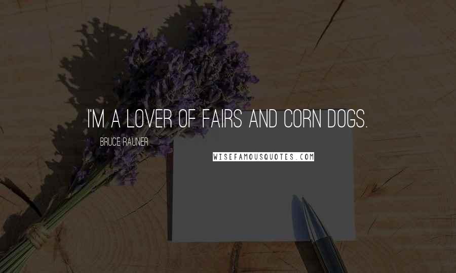 Bruce Rauner Quotes: I'm a lover of fairs and corn dogs.