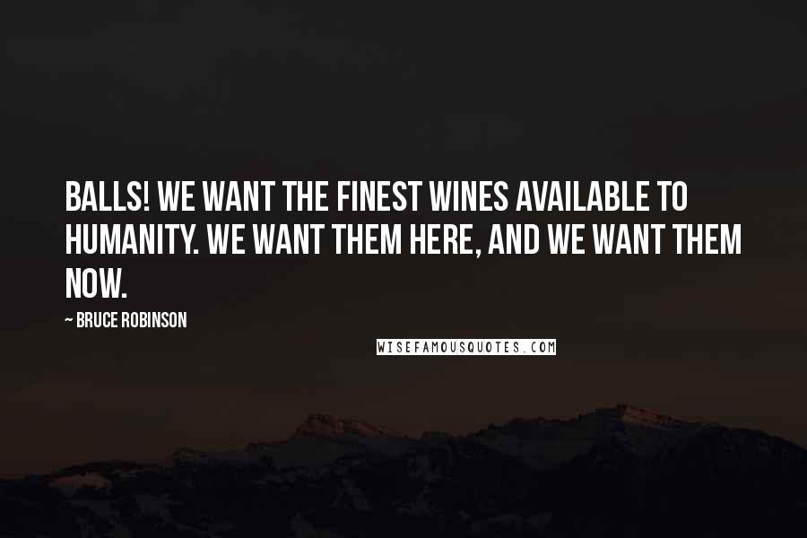 Bruce Robinson Quotes: BALLS! We want the finest wines available to humanity. We want them HERE, and we want them NOW.