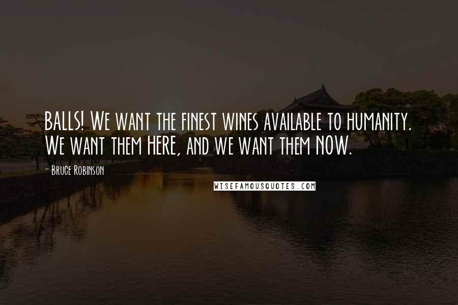 Bruce Robinson Quotes: BALLS! We want the finest wines available to humanity. We want them HERE, and we want them NOW.