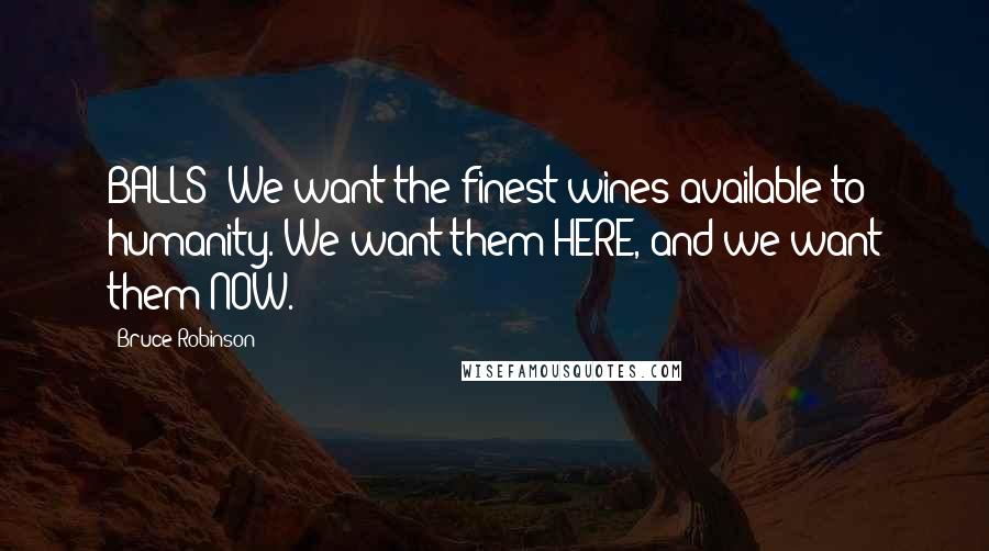 Bruce Robinson Quotes: BALLS! We want the finest wines available to humanity. We want them HERE, and we want them NOW.