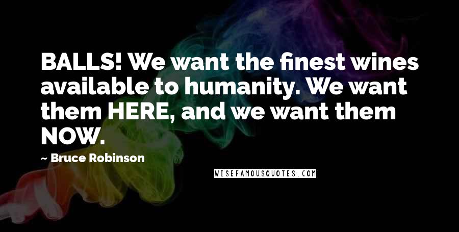 Bruce Robinson Quotes: BALLS! We want the finest wines available to humanity. We want them HERE, and we want them NOW.