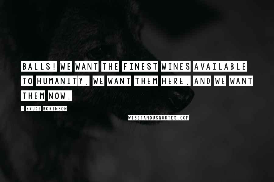 Bruce Robinson Quotes: BALLS! We want the finest wines available to humanity. We want them HERE, and we want them NOW.