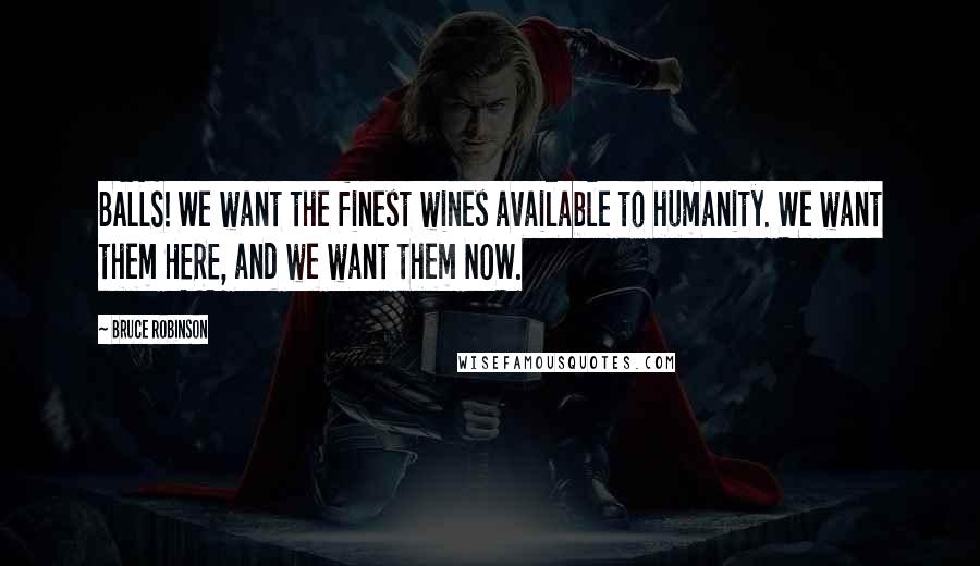 Bruce Robinson Quotes: BALLS! We want the finest wines available to humanity. We want them HERE, and we want them NOW.