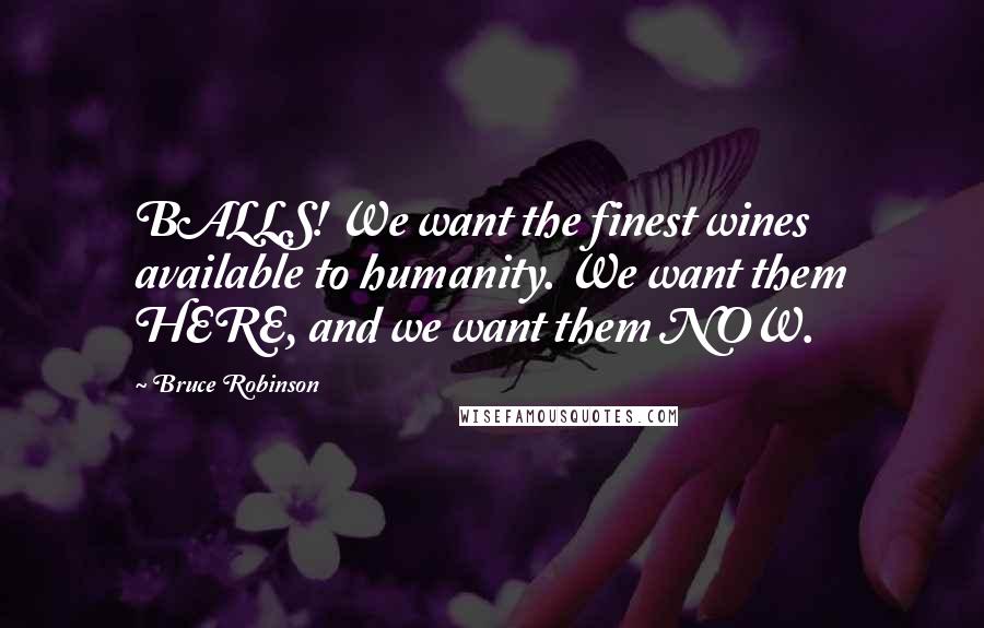 Bruce Robinson Quotes: BALLS! We want the finest wines available to humanity. We want them HERE, and we want them NOW.