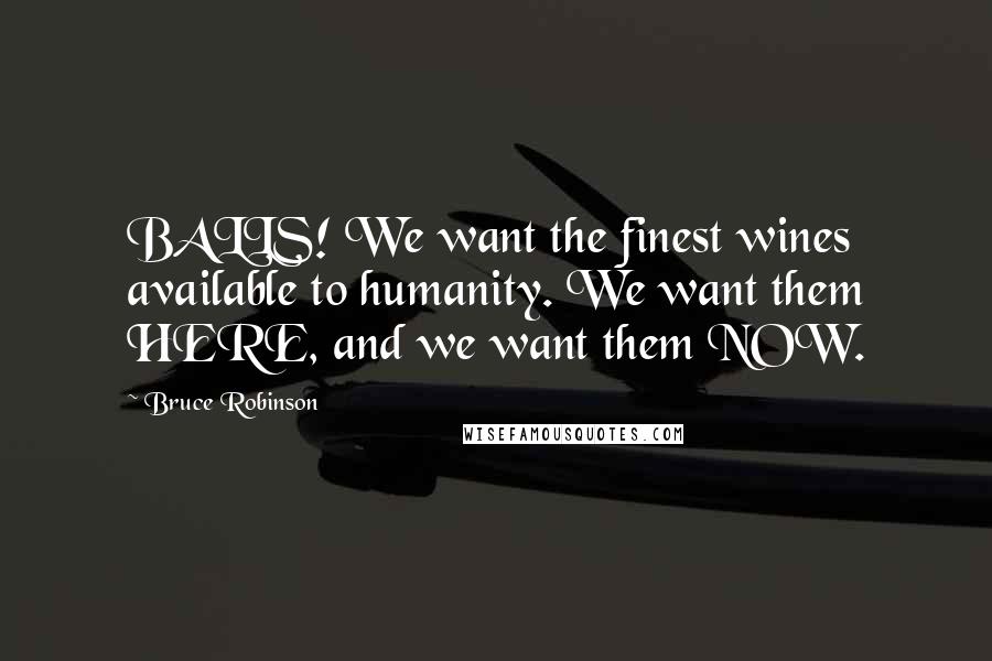 Bruce Robinson Quotes: BALLS! We want the finest wines available to humanity. We want them HERE, and we want them NOW.