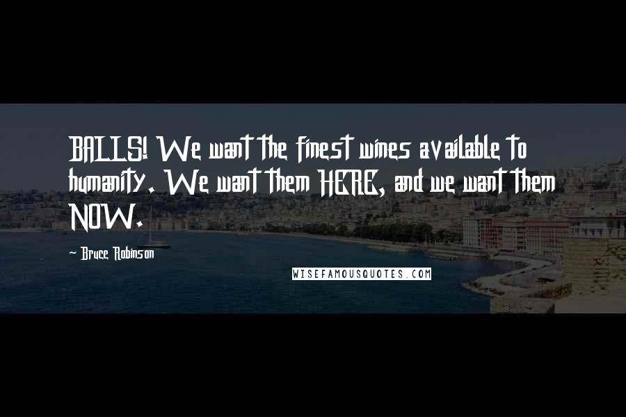 Bruce Robinson Quotes: BALLS! We want the finest wines available to humanity. We want them HERE, and we want them NOW.