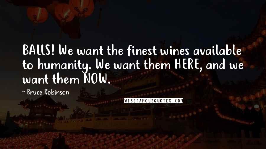 Bruce Robinson Quotes: BALLS! We want the finest wines available to humanity. We want them HERE, and we want them NOW.