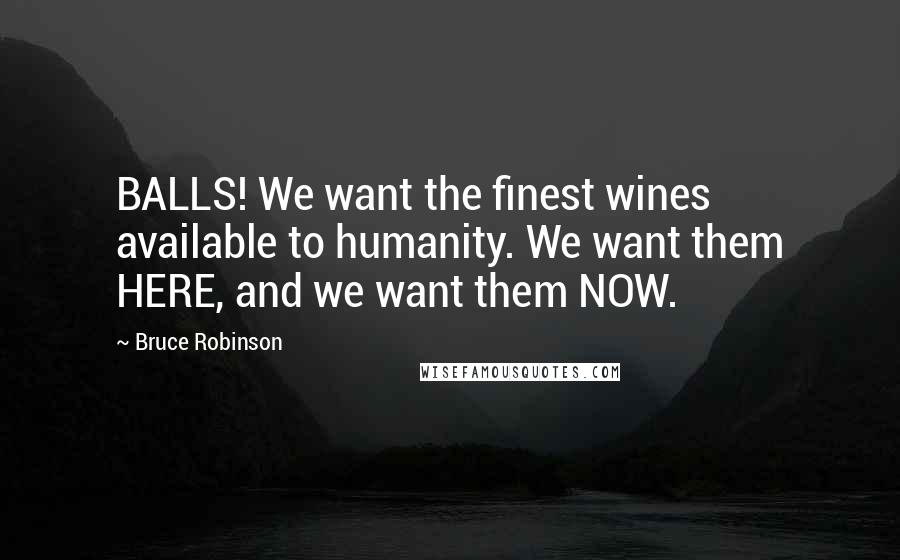 Bruce Robinson Quotes: BALLS! We want the finest wines available to humanity. We want them HERE, and we want them NOW.
