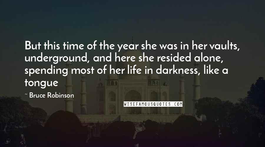 Bruce Robinson Quotes: But this time of the year she was in her vaults, underground, and here she resided alone, spending most of her life in darkness, like a tongue