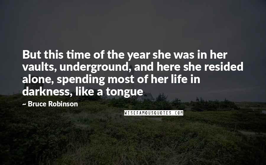 Bruce Robinson Quotes: But this time of the year she was in her vaults, underground, and here she resided alone, spending most of her life in darkness, like a tongue