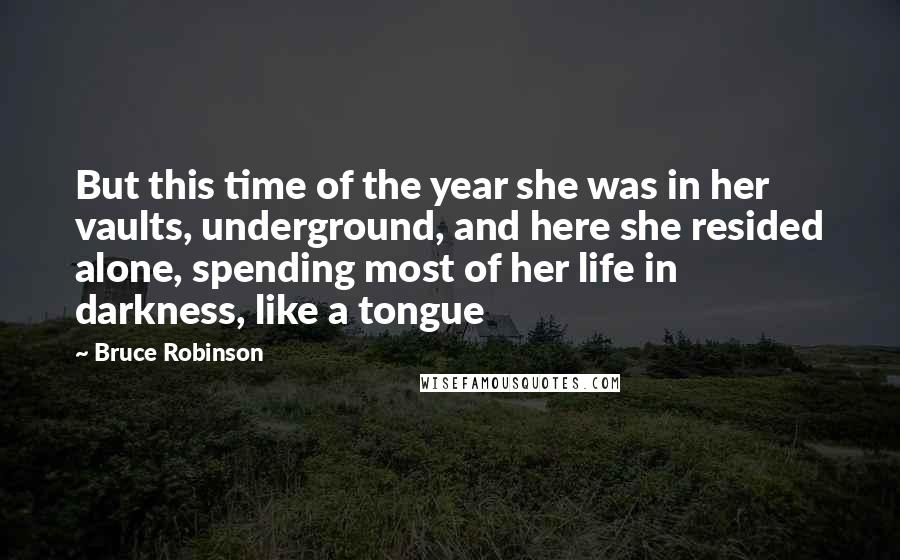 Bruce Robinson Quotes: But this time of the year she was in her vaults, underground, and here she resided alone, spending most of her life in darkness, like a tongue