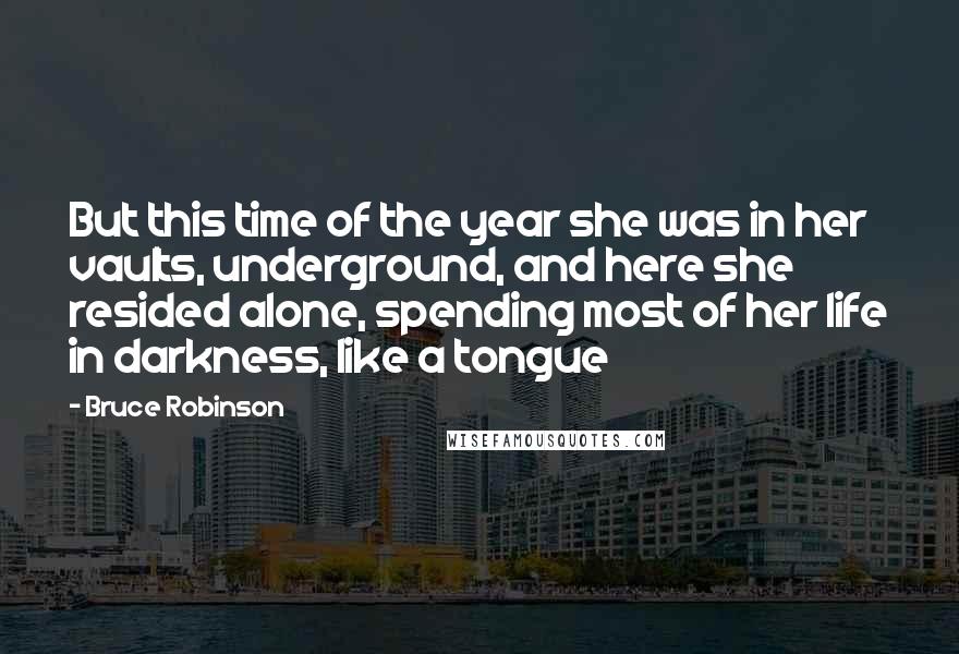 Bruce Robinson Quotes: But this time of the year she was in her vaults, underground, and here she resided alone, spending most of her life in darkness, like a tongue