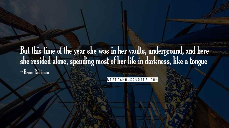 Bruce Robinson Quotes: But this time of the year she was in her vaults, underground, and here she resided alone, spending most of her life in darkness, like a tongue