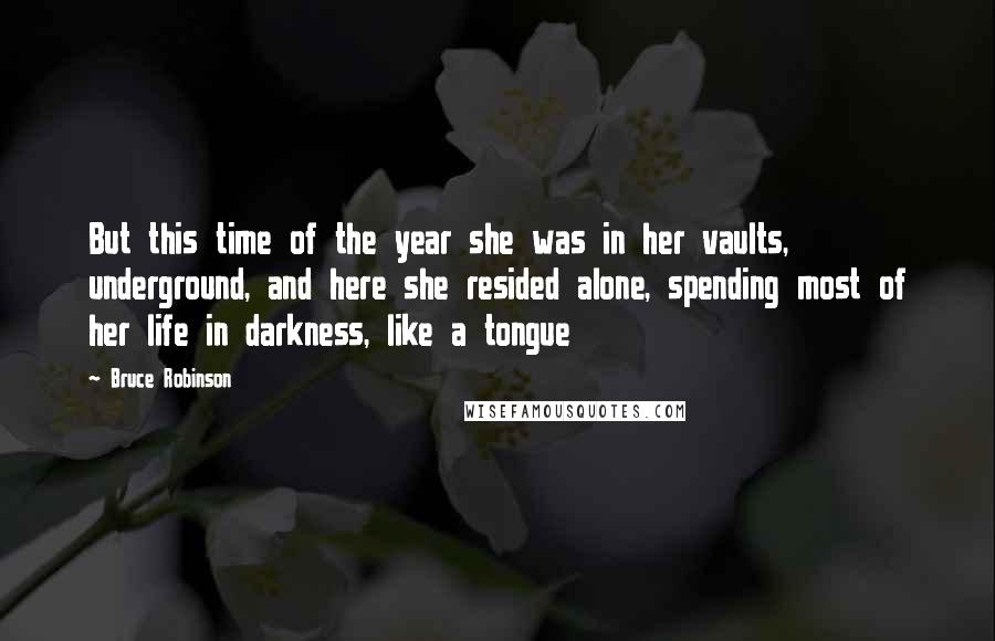 Bruce Robinson Quotes: But this time of the year she was in her vaults, underground, and here she resided alone, spending most of her life in darkness, like a tongue