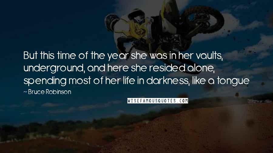 Bruce Robinson Quotes: But this time of the year she was in her vaults, underground, and here she resided alone, spending most of her life in darkness, like a tongue