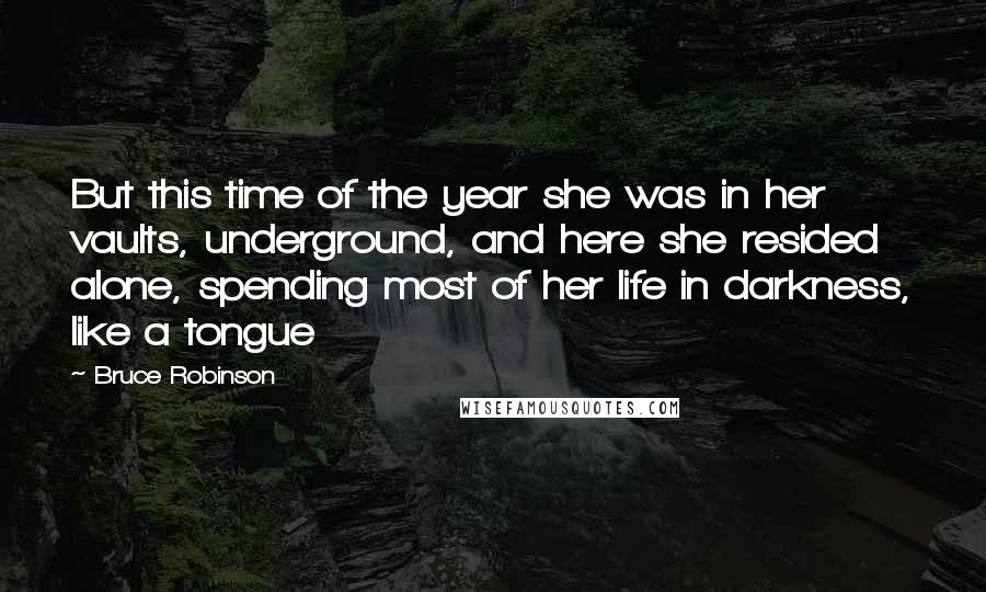 Bruce Robinson Quotes: But this time of the year she was in her vaults, underground, and here she resided alone, spending most of her life in darkness, like a tongue