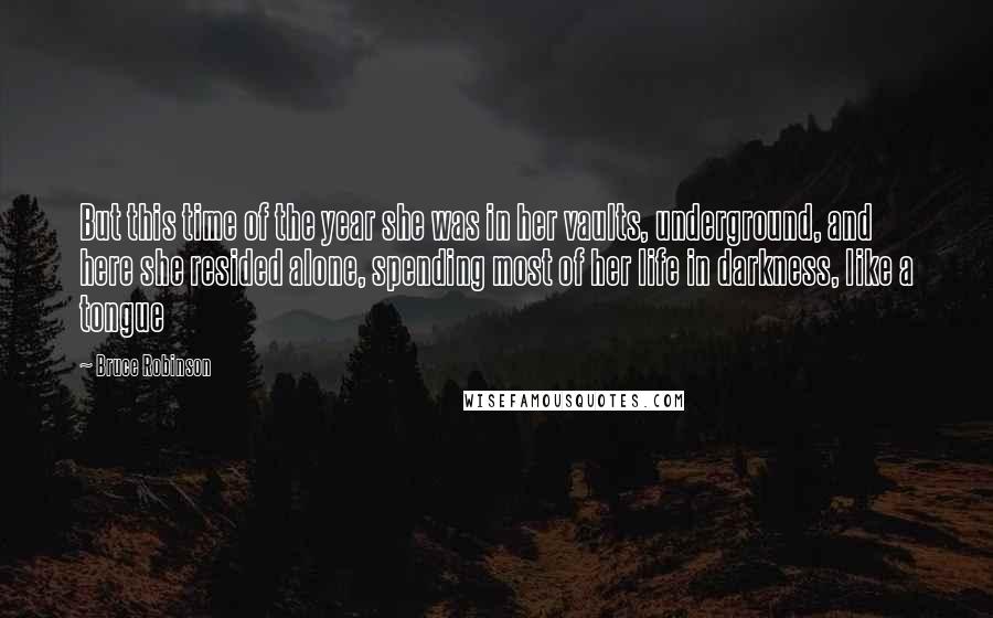 Bruce Robinson Quotes: But this time of the year she was in her vaults, underground, and here she resided alone, spending most of her life in darkness, like a tongue